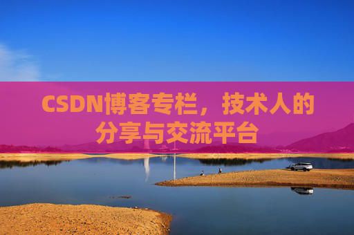 CSDN博客专栏,技术人的分享与交流平台